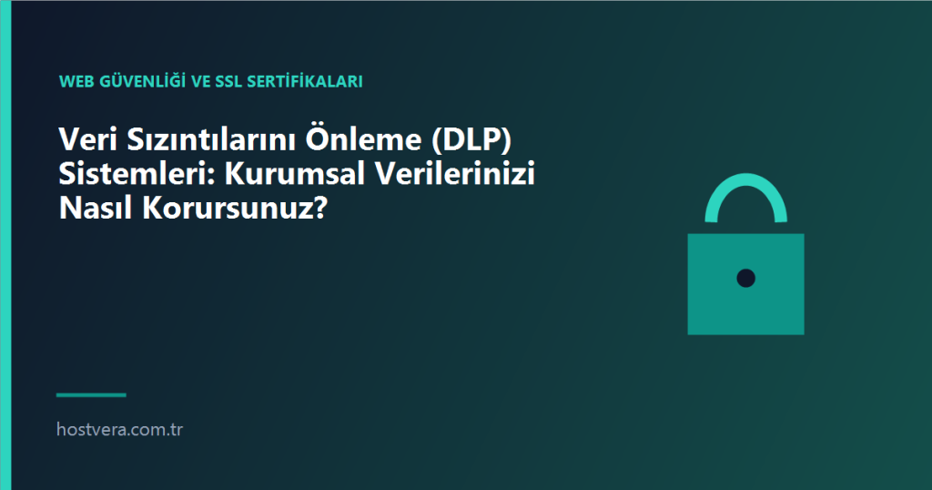Veri Sızıntılarını Önleme (DLP) Sistemleri: Kurumsal Verilerinizi Nasıl Korursunuz? — Hostvera blog kapak görseli
